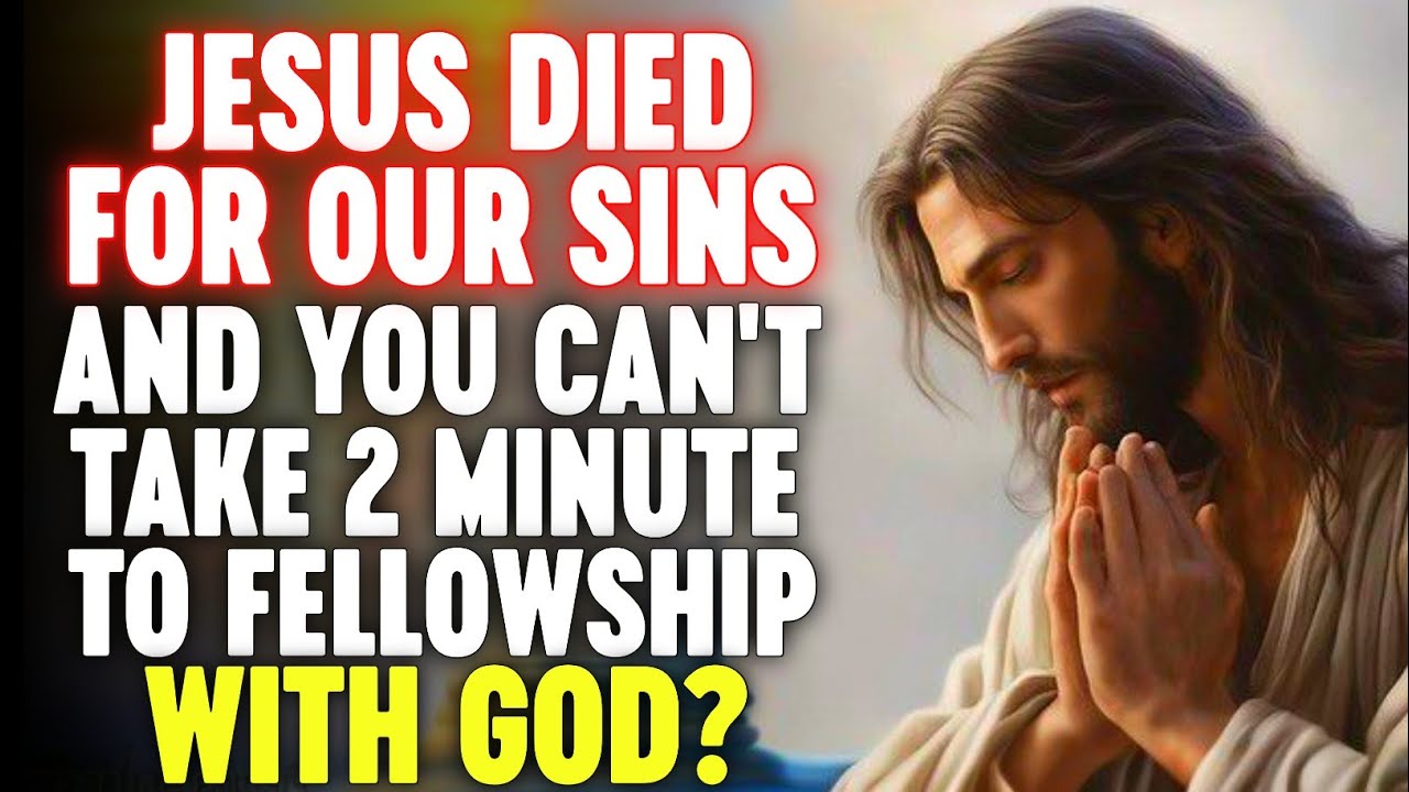 Jesus Died For Our Sins And You Can’t Take 2 Minute To Fellowship With God