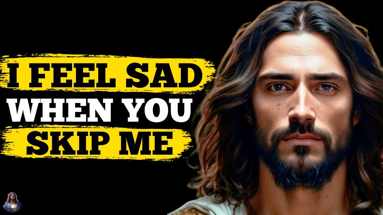 God Says: I FEEL SAD “WHEN YOU SKIP ME”