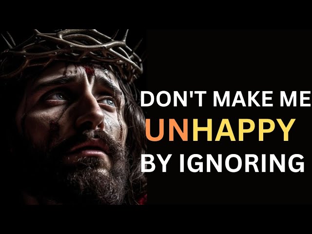 DON’T MAKE ME UNHAPPY BY IGNORING | JESUS DIVINE INSPIRATION….