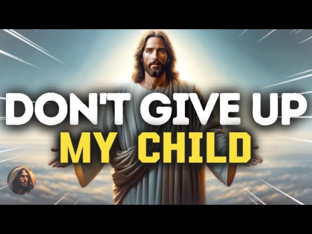 God’s Message Now: MY CHILD! DONT GIVE UP | God Message Today