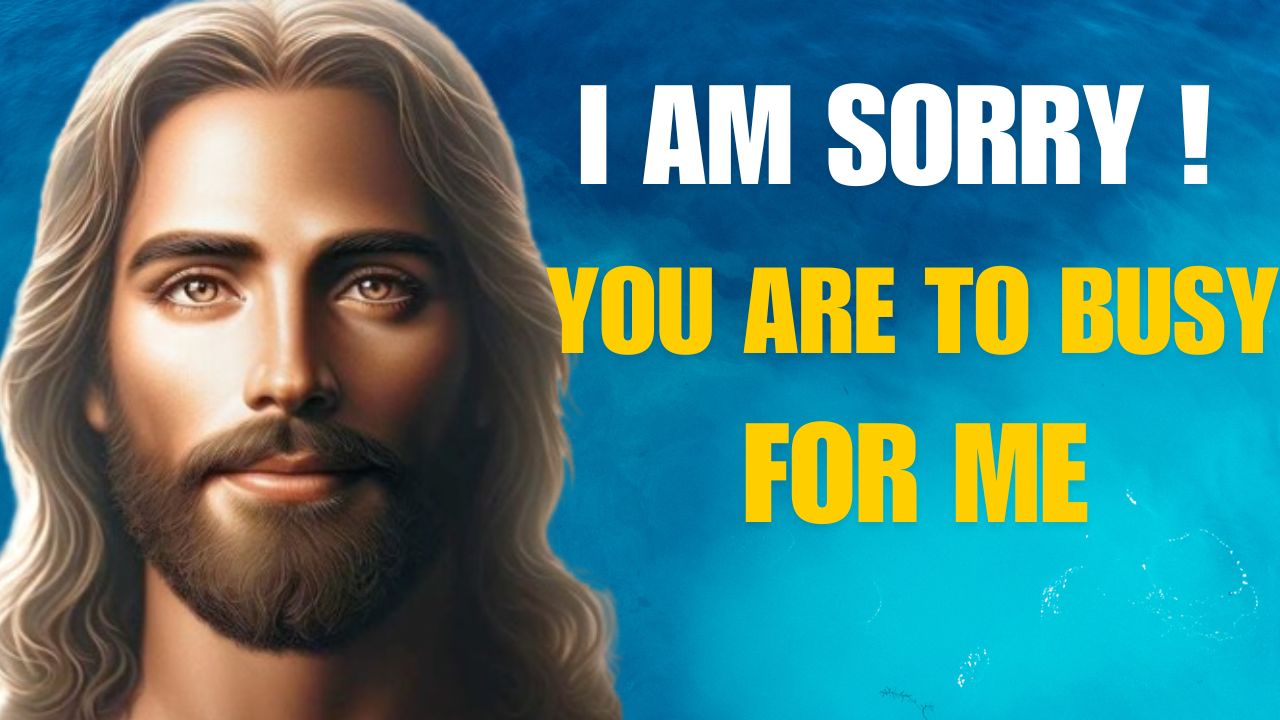 I AM SORRY! | YOU ARE TO BUSY FOR ME! |God message jesus | God Tells |