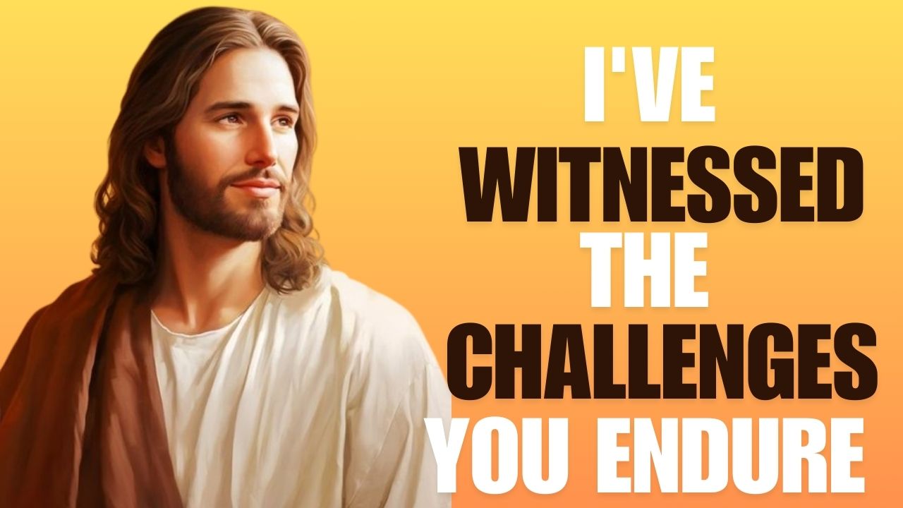 God Says : I’VE WITNESSED THE CHALLENGES YOU ENDURE | God message jesus |