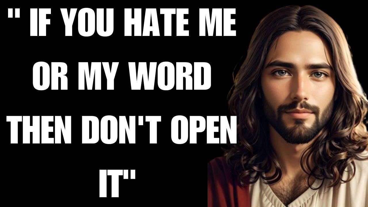 JESUS SAYS- ” IF YOU HATE ME OR MY WORD THEN DON’T OPEN IT”