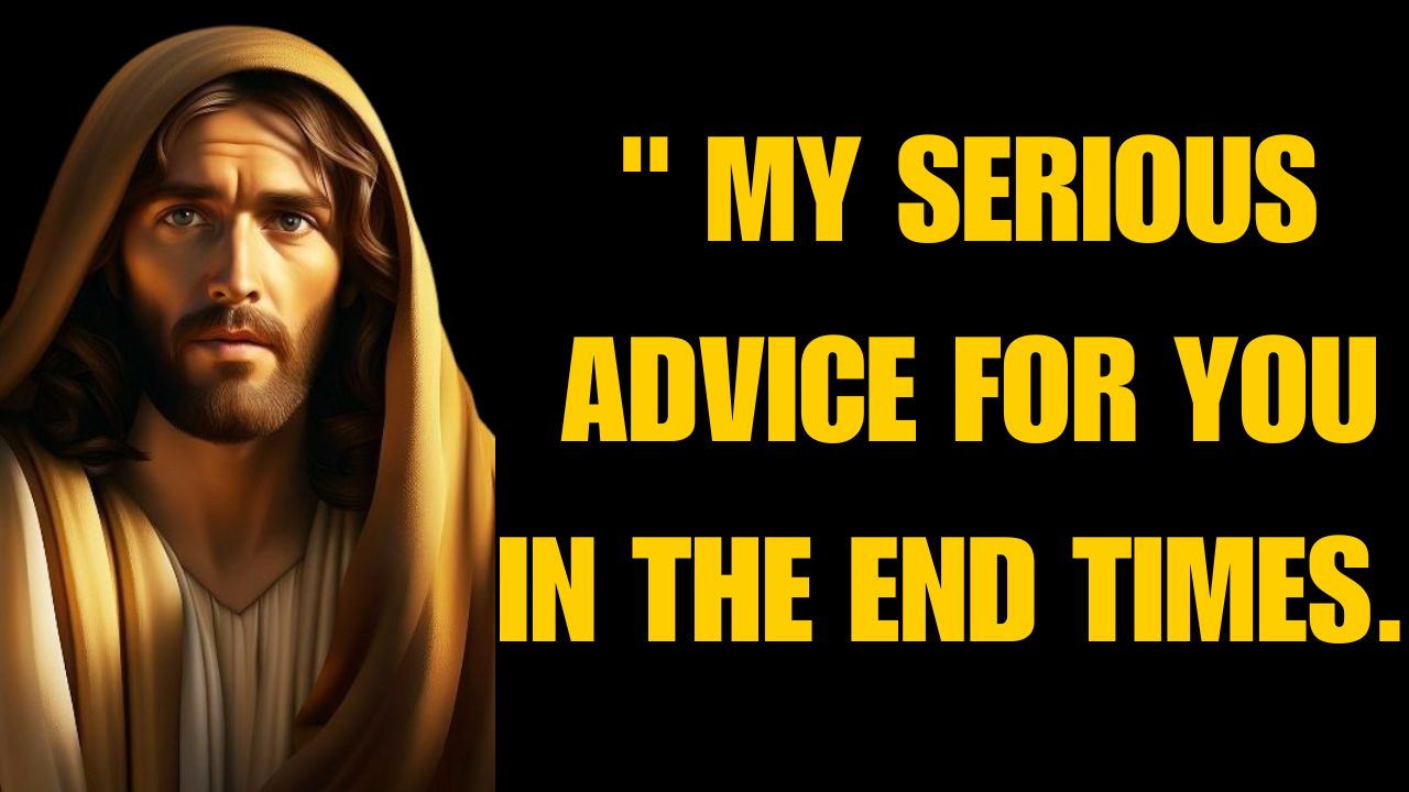 JESUS SAYS – ” MY SERIOUS ADVICE FOR YOU IN THE END TIMES.. “