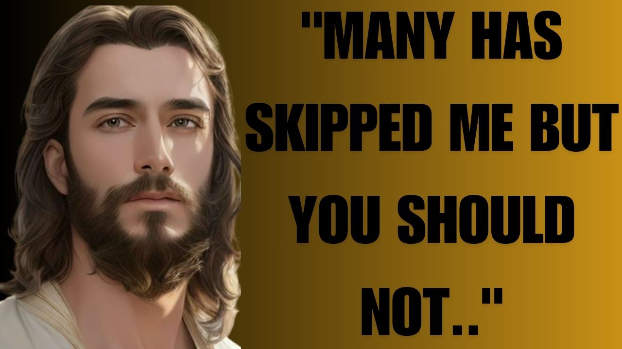 JESUS SAYS- “MANY HAS SKIPPED ME BUT YOU SHOULD NOT..”