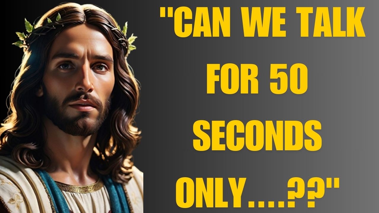 GOD SAYS:- “CAN WE TALK FOR 50 SECONDS ONLY….??”