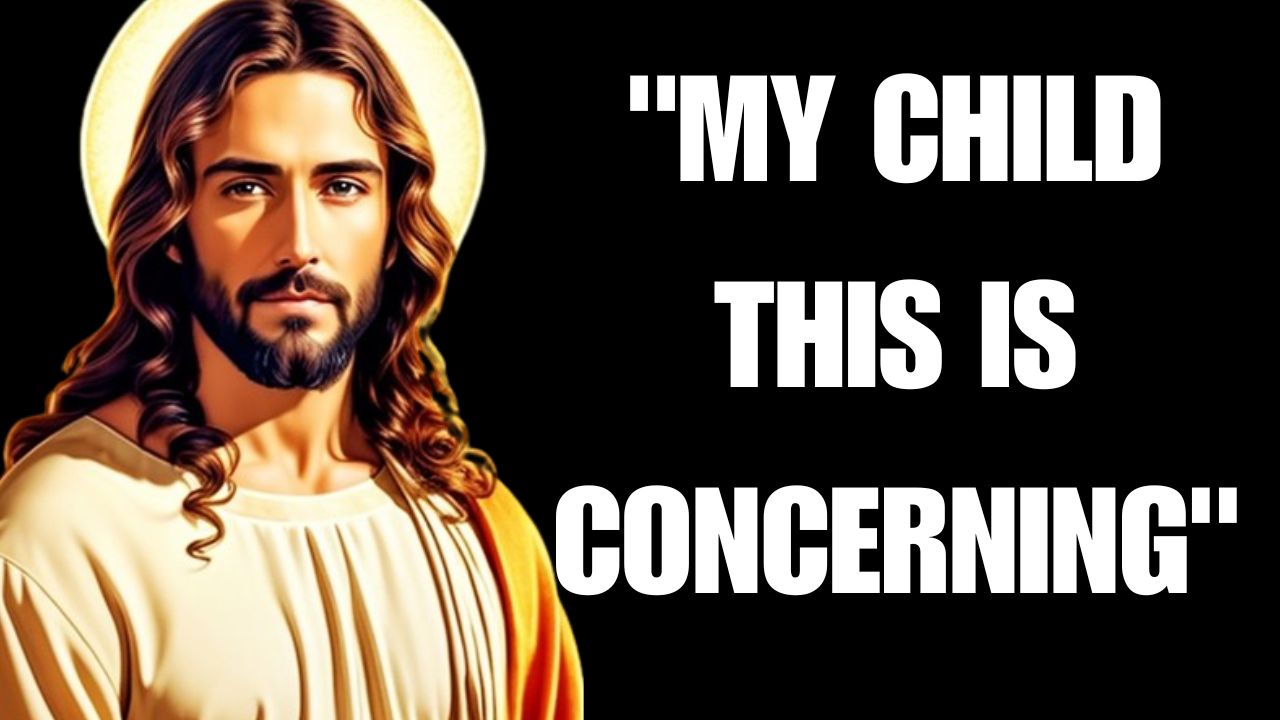 “MY CHILD THIS IS CONCERNING” – JESUS