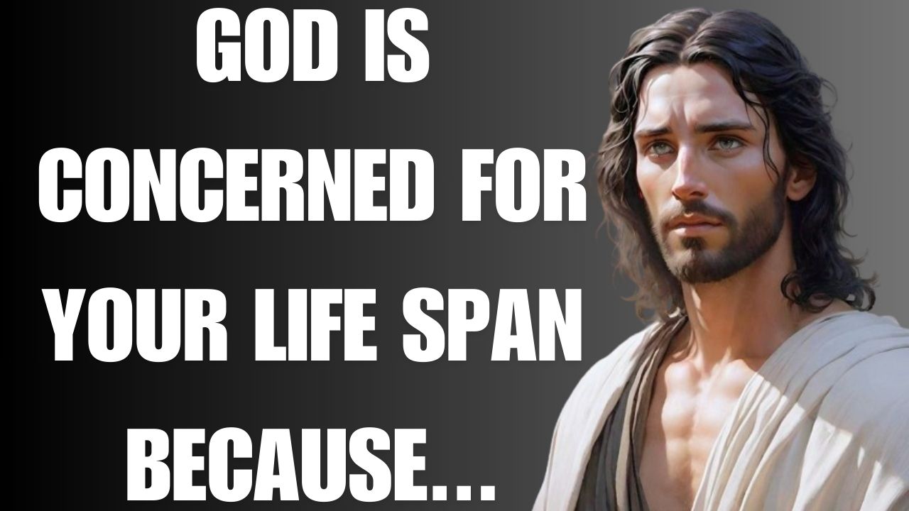 GOD IS CONCERNED FOR YOUR LIFE SPAN BECAUSE…