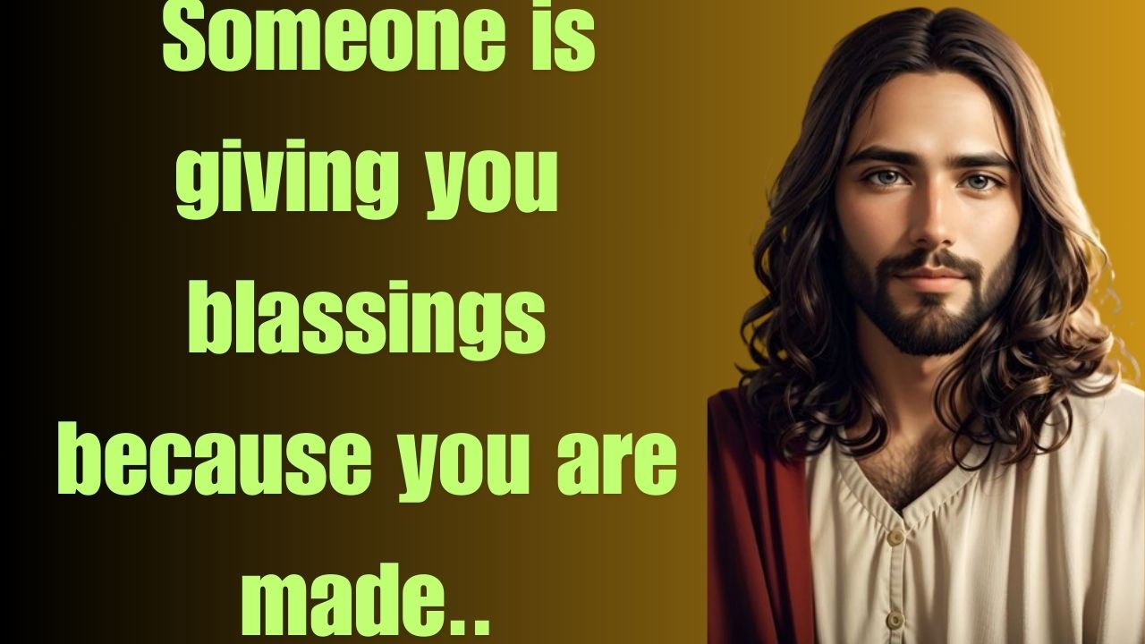 Someone is giving you blassings because you are made..