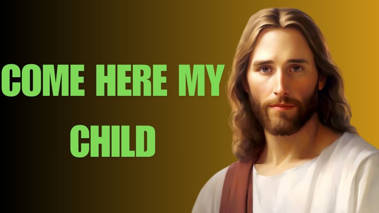 COME HERE MY CHILD | God’s Message Now