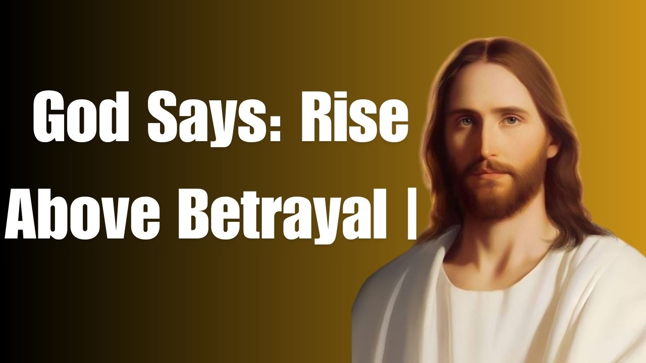 God Says: Rise Above Betrayal | God Message Today