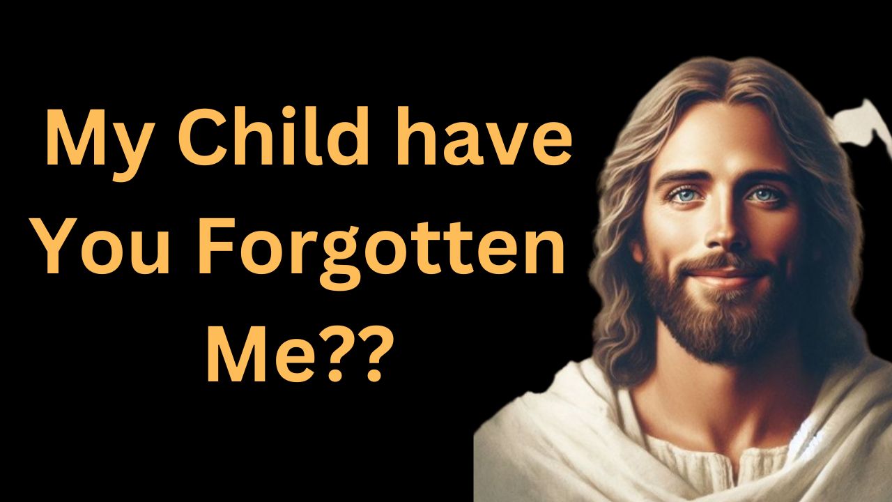 God Message For You Today| God;- My Child have You Forgotten Me?? | God Says | God helps