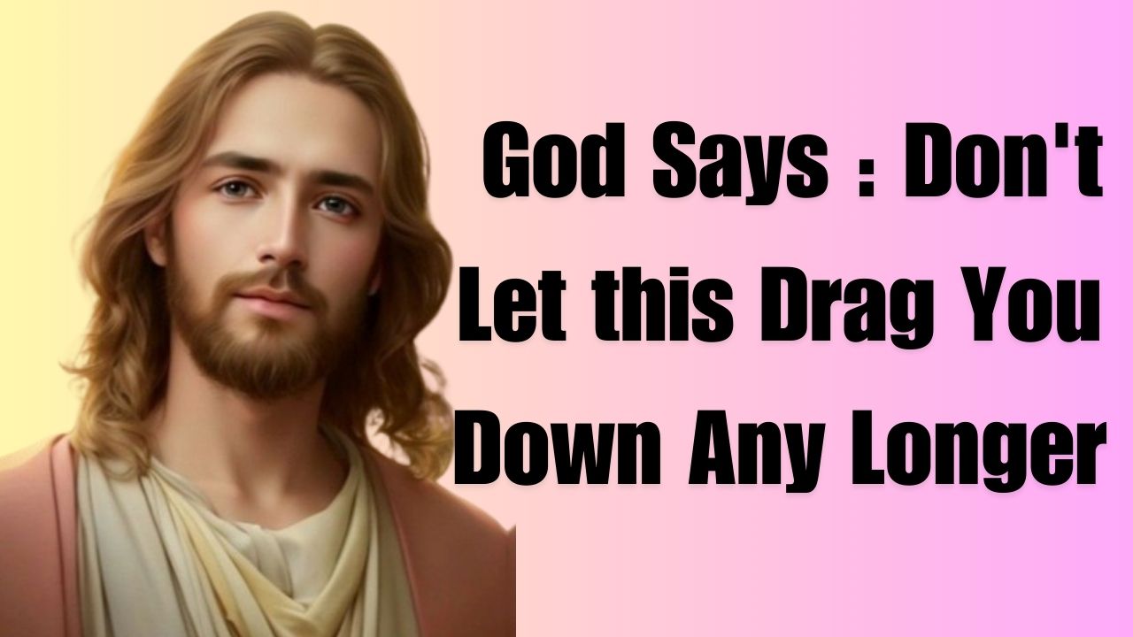 God Says : Don’t Let this Drag You Down Any Longer