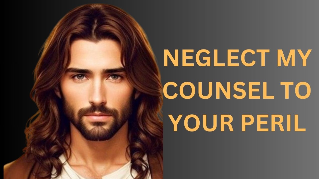 NEGLECT MY COUNSEL TO YOUR PERIL