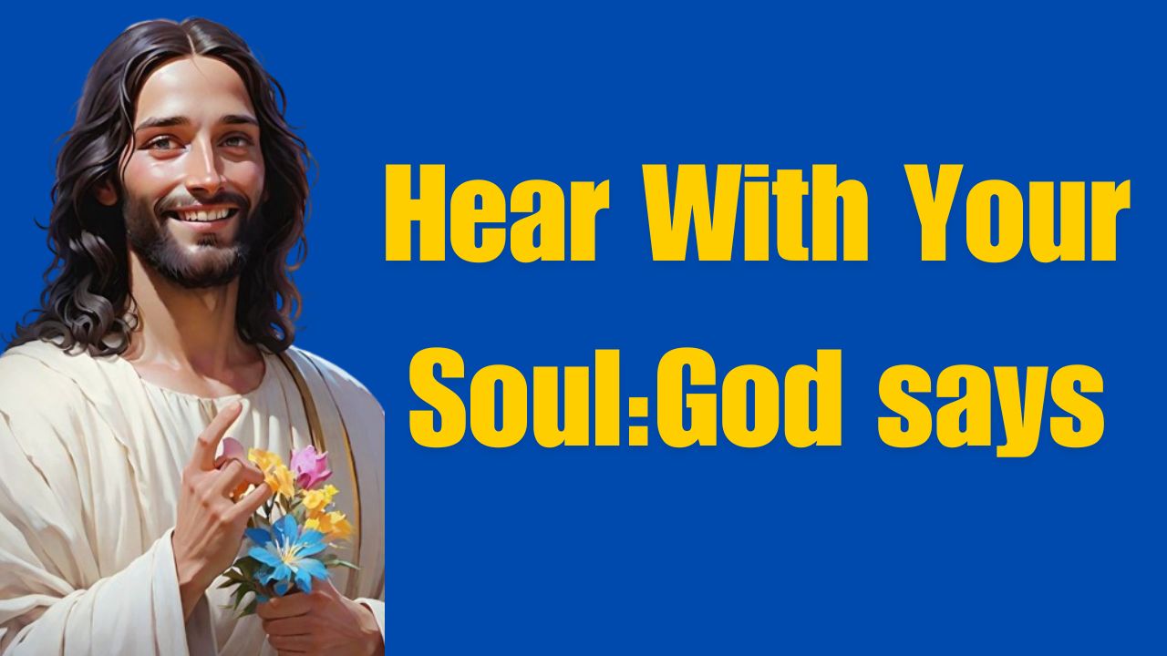 Hear With Your Soul:God says