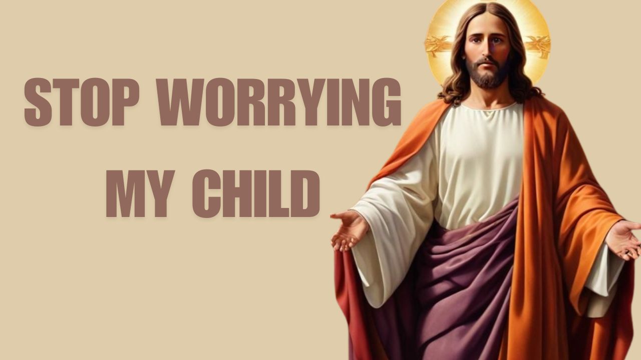 STOP WORRYING MY CHILD