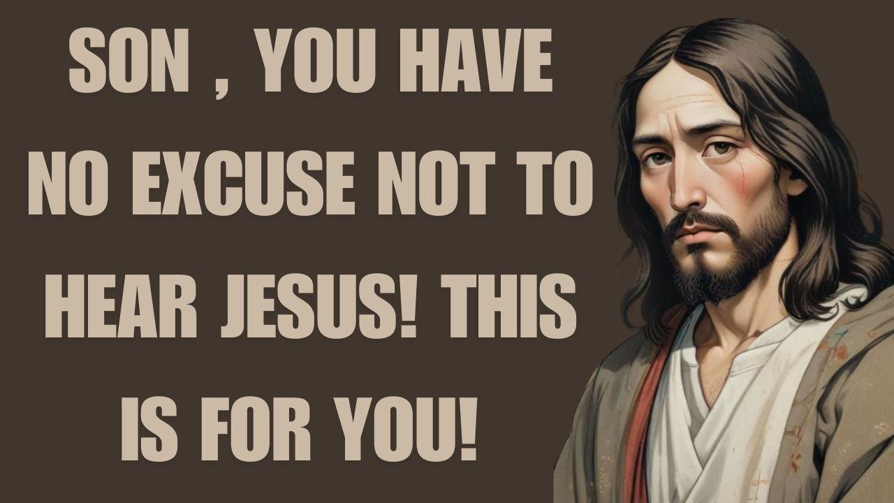 SON , YOU HAVE NO EXCUSE NOT TO HEAR JESUS! THIS IS FOR YOU!