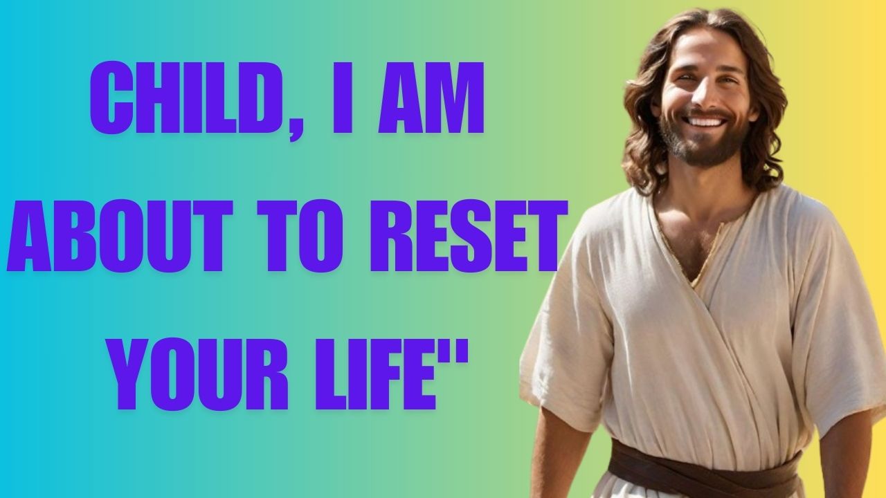 CHILD, I AM ABOUT TO RESET YOUR LIFE”