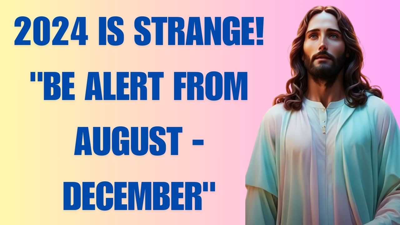 2024 IS STRANGE! “BE ALERT FROM AUGUST – DECEMBER”