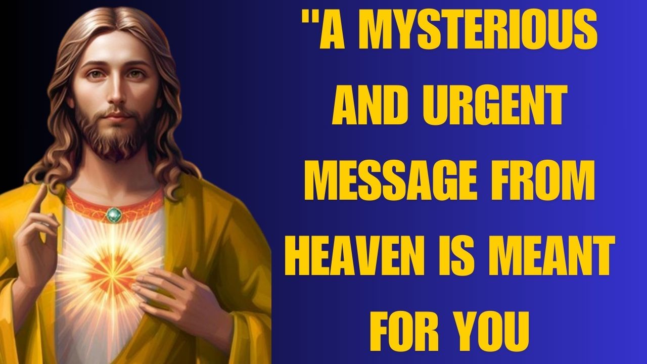 “A MYSTERIOUS AND URGENT MESSAGE FROM HEAVEN IS MEANT FOR YOU