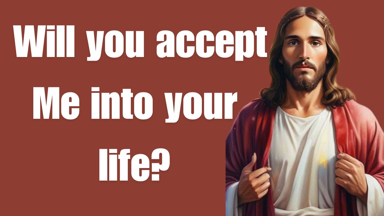 God says: Will you accept Me into your life?