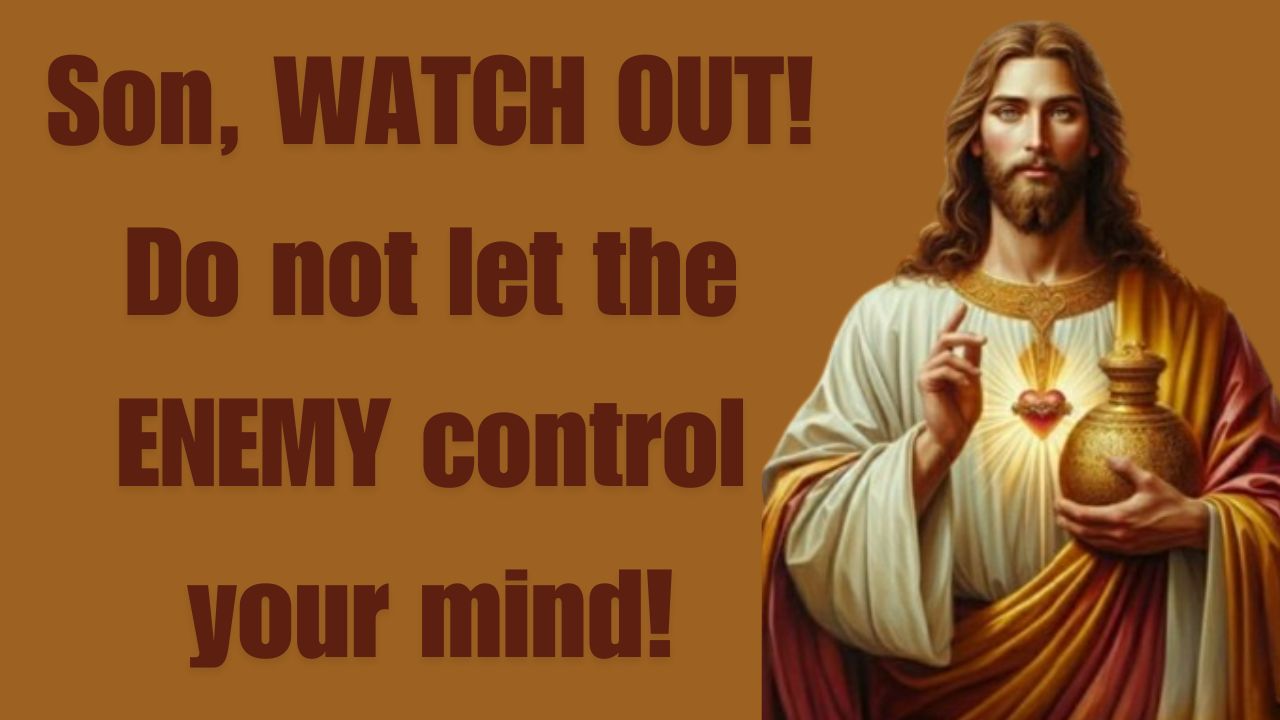 Son, WATCH OUT! Do not let the ENEMY control your mind!