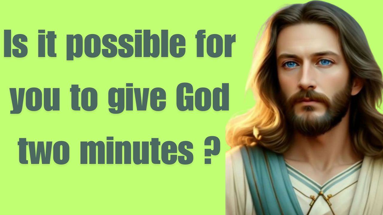 Is it possible for you to give God two minutes ?