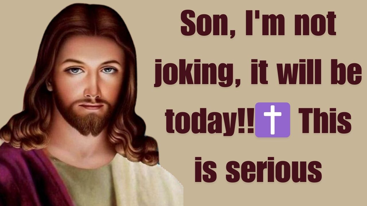 Son, I’m not joking, it will be today!!✝️ This is serious