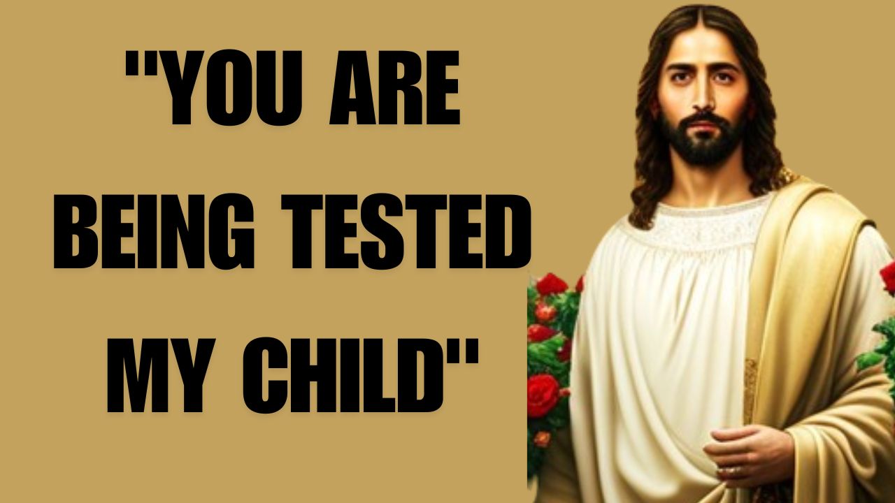 “YOU ARE BEING TESTED MY CHILD”