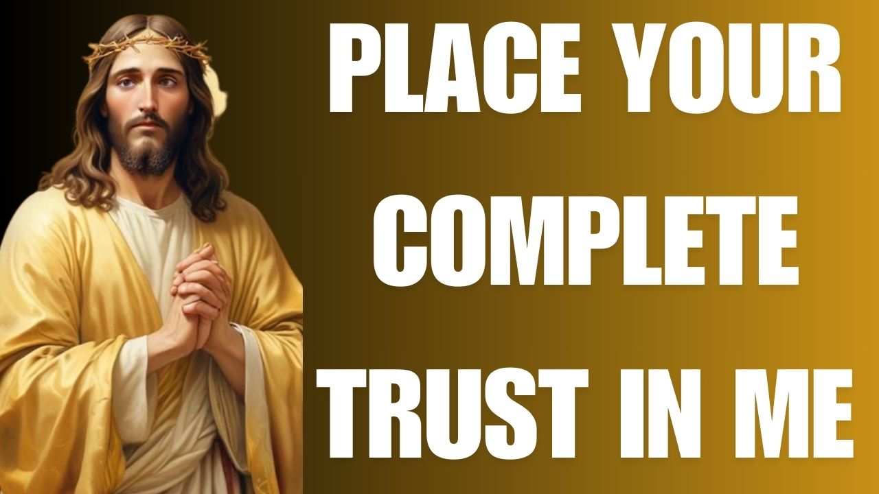 PLACE YOUR COMPLETE TRUST IN ME