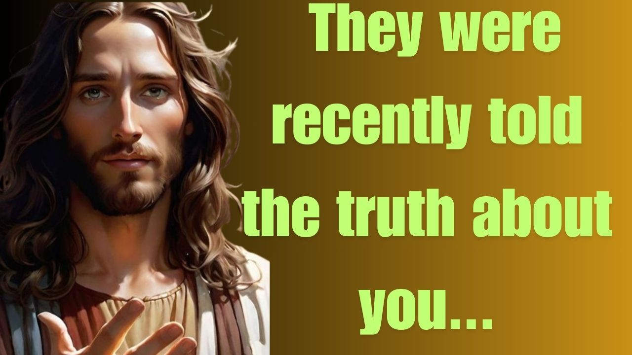 They were recently told the truth about you…