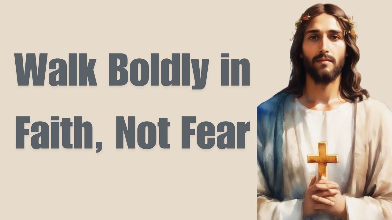 Walk Boldly in Faith, Not Fear