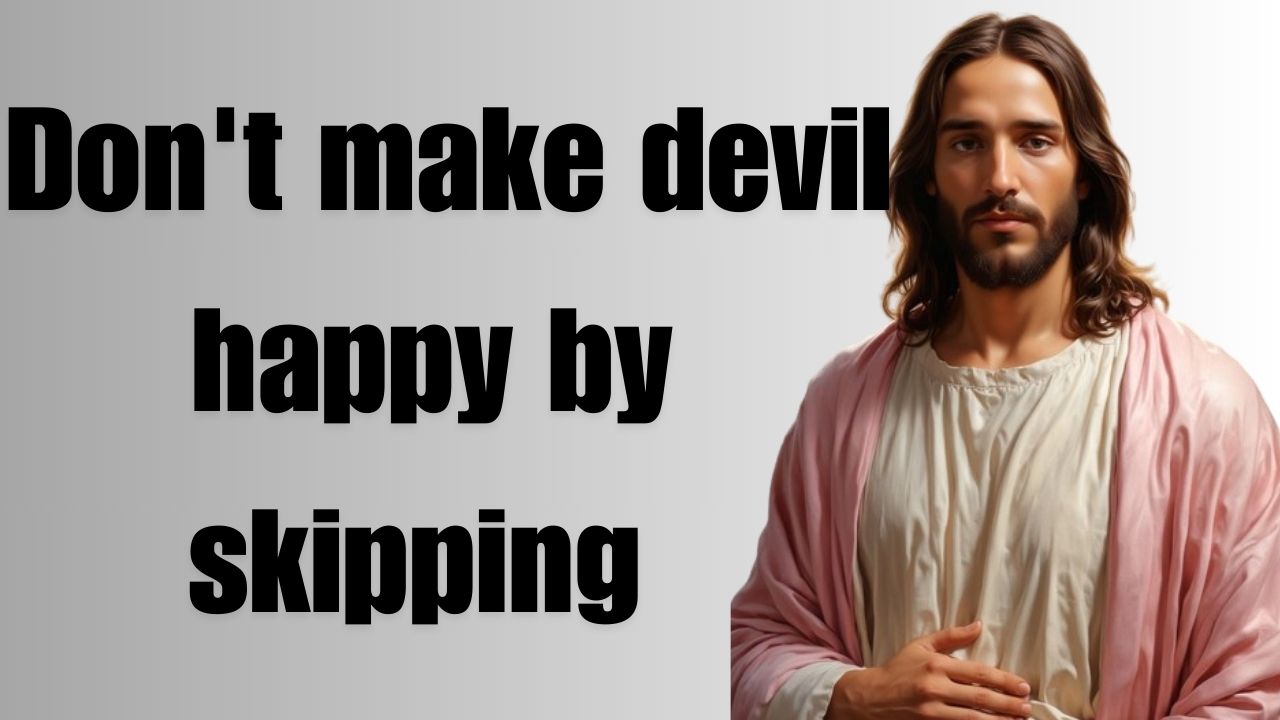 Don’t make devil happy by skipping